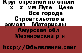 Круг отрезной по стали D230х2,5х22мм Луга › Цена ­ 55 - Все города Строительство и ремонт » Материалы   . Амурская обл.,Мазановский р-н